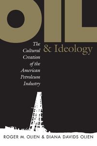 Cover image for Oil and Ideology: The Cultural Creation of the American Petroleum Industry