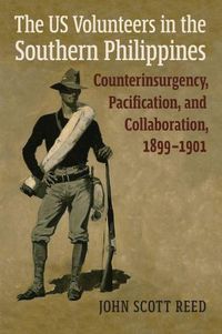 Cover image for The US Volunteers in the Southern Philippines: Counterinsurgency, Pacification, and Collaboration, 1899-1901