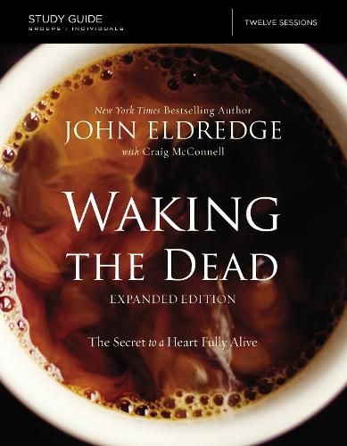 The Waking the Dead Study Guide Expanded Edition: The Secret to a Heart Fully Alive