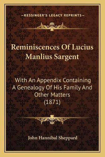 Reminiscences of Lucius Manlius Sargent: With an Appendix Containing a Genealogy of His Family and Other Matters (1871)