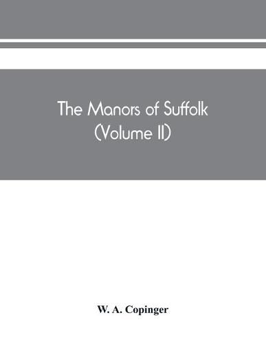 Cover image for The manors of Suffolk; notes on their history and devolution, The hundreds of blything and bosmere and claydon with some illustrations of the old manor houses (Volume II)