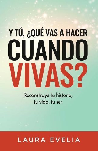 Cover image for Y tu, ?que vas a hacer cuando vivas?: Reconstruye tu historia, tu vida, tu ser