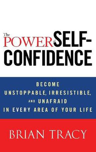 Cover image for The Power of Self-Confidence: Become Unstoppable, Irresistible, and Unafraid in Every Area of Your Life