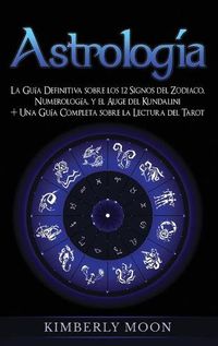 Cover image for Astrologia: La Guia Definitiva sobre los 12 Signos del Zodiaco, Numerologia, y el Auge del Kundalini + Una Guia Completa sobre la Lectura del Tarot