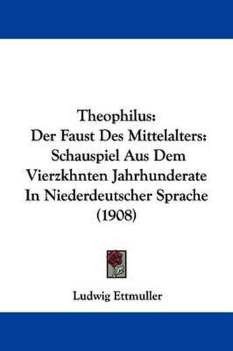 Cover image for Theophilus: Der Faust Des Mittelalters: Schauspiel Aus Dem Vierzkhnten Jahrhunderate in Niederdeutscher Sprache (1908)