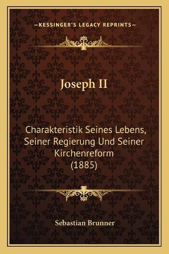 Cover image for Joseph II: Charakteristik Seines Lebens, Seiner Regierung Und Seiner Kirchenreform (1885)