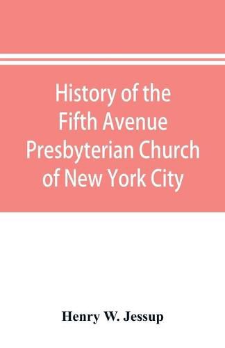 Cover image for History of the Fifth Avenue Presbyterian Church of New York City, New York: from 1808 to 1908, together with an account of its centennial anniversary celebration, December 18-23, 1908