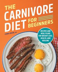 Cover image for The Carnivore Diet for Beginners: Recipes and Meal Plans for Weight Loss, Health, and Healing