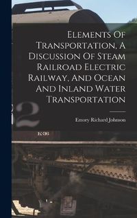 Cover image for Elements Of Transportation, A Discussion Of Steam Railroad Electric Railway, And Ocean And Inland Water Transportation