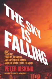 Cover image for The Sky Is Falling: How Vampires, Zombies, Androids, and Superheroes Made America Great for Extremism