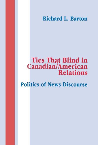 Cover image for Ties That Blind in Canadian/american Relations: The Politics of News Discourse