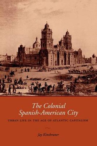 Cover image for The Colonial Spanish-American City: Urban Life in the Age of Atlantic Capitalism