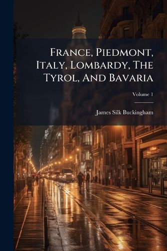 Cover image for France, Piedmont, Italy, Lombardy, the Tyrol, and Bavaria: An Autumnal Tour, Volume 1