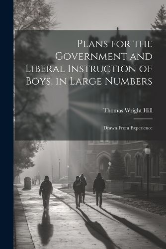 Plans for the Government and Liberal Instruction of Boys, in Large Numbers