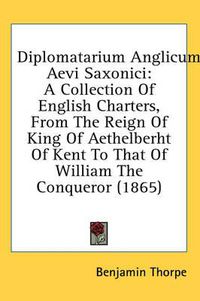 Cover image for Diplomatarium Anglicum Aevi Saxonici: A Collection of English Charters, from the Reign of King of Aethelberht of Kent to That of William the Conqueror (1865)