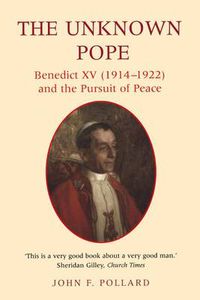 Cover image for The Unknown Pope: Benedict XV (1912-1922) and the Pursuit of Peace