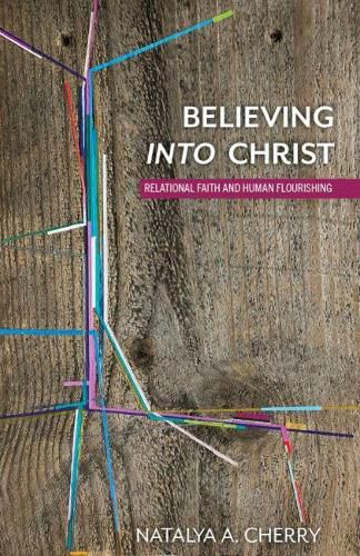 Cover image for Believing into Christ: Relational Faith and Human Flourishing