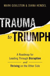 Cover image for Trauma to Triumph: A Roadmap for Leading Through Disruption (and Thriving on the Other Side)