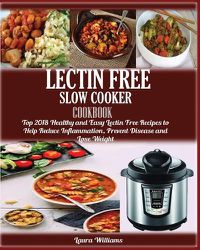 Cover image for LECTIN FREE Slow cooker Cookbook: : Top 2018 Healthy and Easy Lectin Free Recipes to Help Reduce Inflammation, Prevent Disease and Lose Weight