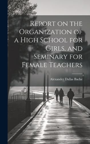 Cover image for Report on the Organization of a High School for Girls, and Seminary for Female Teachers