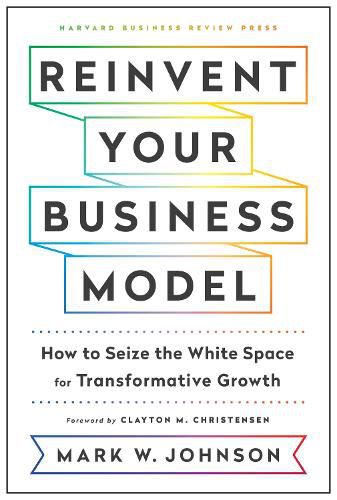 Cover image for Reinvent Your Business Model: How to Seize the White Space for Transformative Growth