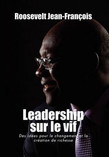 Cover image for Leadership Sur Le Vif: Des Idees Pour Le Changement Et La Creation de Richesse En Haiti