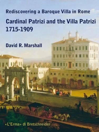 Rediscovering a Baroque Villa in Rome: Cardinal Patrizi and the Villa Patrizi 1715-1909