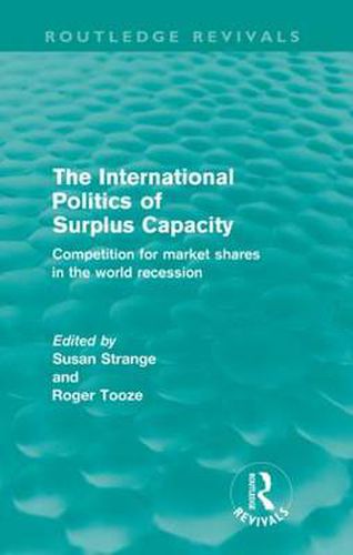 The International Politics of Surplus Capacity (Routledge Revivals): Competition for Market Shares in the World Recession