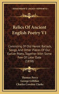 Cover image for Relics of Ancient English Poetry V1: Consisting of Old Heroic Ballads, Songs, and Other Pieces of Our Earlier Poets, Together with Some Few of Later Date (1858)