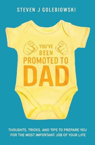 Cover image for You've Been Promoted to Dad: Thoughts, Tricks, and Tips to Prepare You for the Most Important Job of Your Life