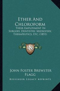 Cover image for Ether and Chloroform: Their Employment in Surgery, Dentistry, Midwifery, Therapeutics, Etc. (1851)