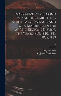 Cover image for Narrative of a Second Voyage in Search of a North-west Passage, and of a Residence in the Arctic Regions During the Years 1829, 1830, 1831, 1832, 1833; 2