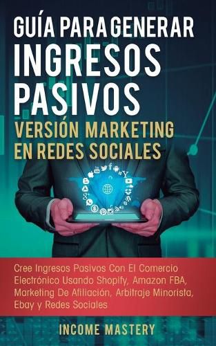 Cover image for Guia Para Generar Ingresos Pasivos Version Marketing en Redes Sociales: Cree Ingresos Pasivos Con El Comercio Electronico Usando Shopify, Amazon FBA, Marketing De Afiliacion, Arbitraje Minorista, Ebay Y Redes Sociales