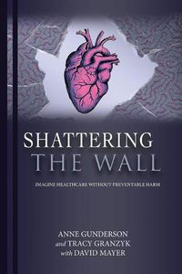 Cover image for Shattering the Wall: Imagine Health Care Without Preventable Harm