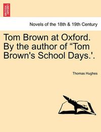 Cover image for Tom Brown at Oxford. by the Author of Tom Brown's School Days.'.