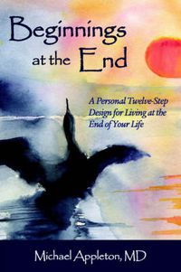 Cover image for Beginnings at the End: A Twelve-Step Design for Living at the End of Your Life