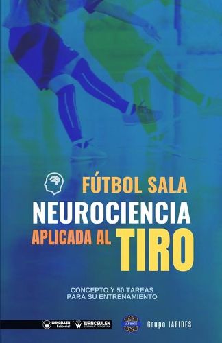 Cover image for Futbol sala. Neurociencia aplicada al tiro: Concepto y 50 tareas para su entrenamiento