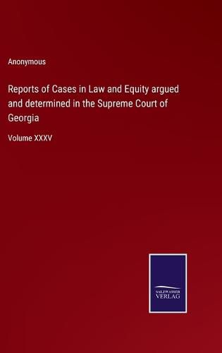 Cover image for Reports of Cases in Law and Equity argued and determined in the Supreme Court of Georgia: Volume XXXV