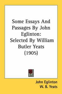 Cover image for Some Essays and Passages by John Eglinton: Selected by William Butler Yeats (1905)