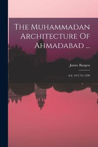 Cover image for The Muhammadan Architecture Of Ahmadabad ...