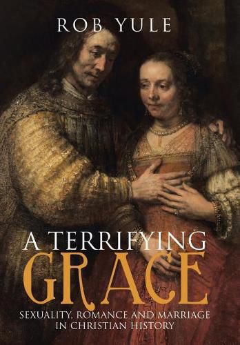 Cover image for A Terrifying Grace: Sexuality, Romance and Marriage in Christian History