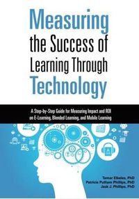 Cover image for Measuring the Success of Learning Through Technology: A Step-by-Step Guide for Measuring Impact and ROI on E-Learning, Blending Learning, and Mobile Learning