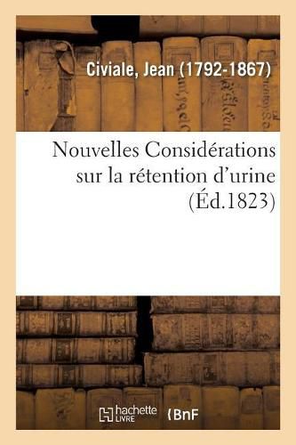 Nouvelles Considerations Sur La Retention d'Urine. Traite Sur Les Calculs Urinaires: En Connaitre La Nature Et La Possibilite d'En Operer La Destruction Sans l'Operation de la Taille