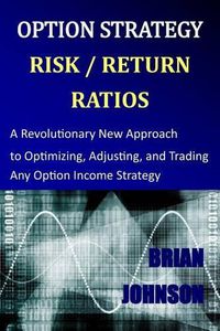 Cover image for Option Strategy Risk / Return Ratios: A Revolutionary New Approach to Optimizing, Adjusting, and Trading Any Option Income Strategy