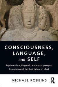 Cover image for Consciousness, Language, and Self: Psychoanalytic, Linguistic, and Anthropological Explorations of the Dual Nature of Mind