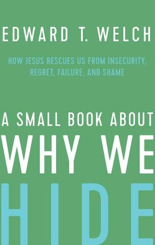 A Small Book about Why We Hide: How Jesus Rescues Us from Insecurity, Regret, Failure, and Shame