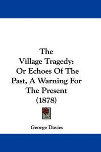 Cover image for The Village Tragedy: Or Echoes of the Past, a Warning for the Present (1878)