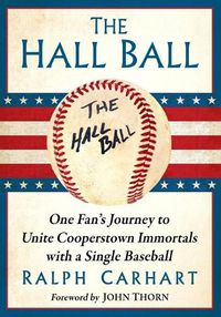 Cover image for The Hall Ball: One Fan's Journey to Unite Cooperstown Immortals with a Single Baseball