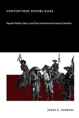 Contentious Republicans: Popular Politics, Race, and Class in Nineteenth-Century Colombia