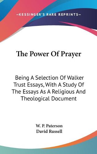 The Power of Prayer: Being a Selection of Walker Trust Essays, with a Study of the Essays as a Religious and Theological Document